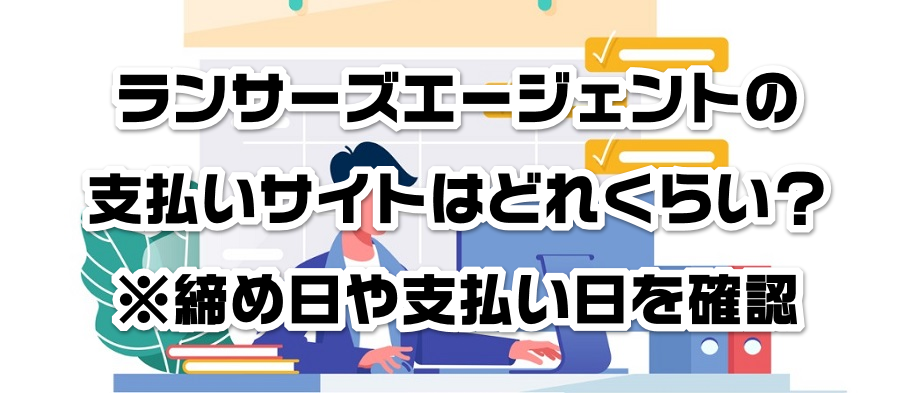 ランサーズエージェントの支払いサイトはどれくらい?※締め日や支払い日を確認